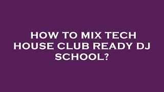 How to mix tech house club ready dj school?