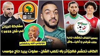 عاجل الفاف تكشف جديد ملف شرقي و أكيلوش بشكل نهائي/الكاف راهي تحشم فالجزائر باه تلعب الشان/واش نقبلو؟