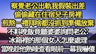 察覺老公出軌我假裝出差，偷偷藏在住宿兒子房裡，煎熬一禮拜啥都沒抓到準備放棄，不料晚飯竟聽婆婆詢問老公：冰箱裡的那個女人怎麼處理，當晚趁他熟睡查看眼前一幕我嚇傻#故事#悬疑#人性#刑事#人生故事