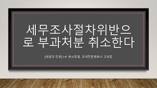 [세금과인생]141  세무조사절차가 위법하므로 과세처분을 취소한다