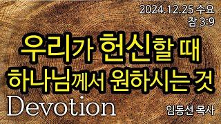 우리가 헌신할 때 하나님께서 원하시는 것: 임동선 목사[마라나타침례교회] / 24.12.25 수요