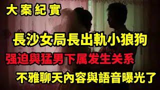 【大案纪实】長沙女局長出軌小狼狗，不雅音频与聊天记录曝光了，大案纪实