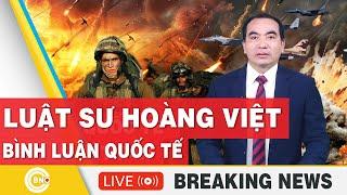 Luật sư Hoàng Việt | Bình luận Quốc tế mới nhất | Bình luận Xung Đột | Bình luận với Hoàng Việt