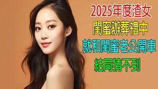 2025年度渣女，閨蜜辦葬禮中，就和閨蜜老公開車車，結局猜不到！