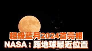 超級藍月2024首亮相！NASA：距地球最近位置｜超級月亮｜奇景