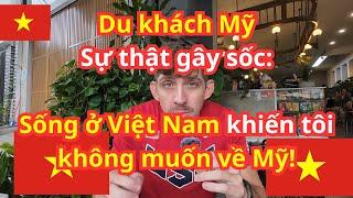 Du khách Mỹ Sự thật gây sốc: Sống ở Việt Nam khiến tôi không muốn về Mỹ!