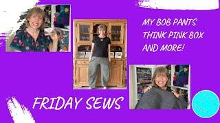 Friday Sews 4th October 2024 - Bob pants, Think Pink Box, fabrics and more…!