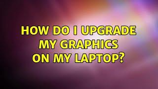 How do I upgrade my graphics on my laptop?