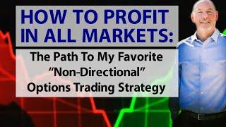 How To Profit In All Markets: The Path To My Favorite “Non-Directional” Options Trading Strategy!