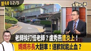 老師挨打怪老師？盧秀燕"遭炎上"！ "媽媽市長"大翻車！道歉就能止血？【全國第一勇 搶先看】2024.12.03