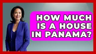 How Much Is A House In Panama? - Central America Uncovered