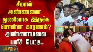 சீமான் அண்ணனை துணிவாக இருக்க சொன்ன காரணம்? - அண்ணாமலை பளீச் பேட்டி..