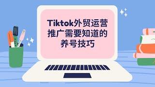 Tiktok外贸运营需要知道的养号技巧