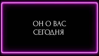 ОН О ВАС СЕГОДНЯ ?