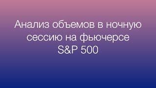 Вечерняя сессия. Анализ объемов и торговля в ночную сессию на фьючерсе S&P 500