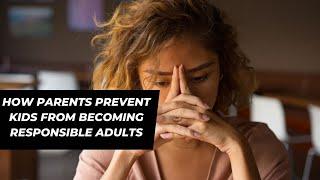 How Parents  Prevent Kids From Becoming Responsible Adults