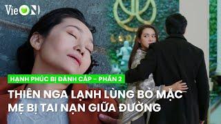 Bà Chát gặp nạn, Thiên Nga Lạnh lùng làm ngơ như người dưng nước lã | Hạnh Phúc Bị Đánh Cắp - Phần 2