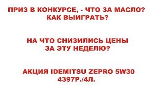 ПРИЗ В КОНКУРСЕ, - ЧТО ЗА МАСЛО? КАК ВЫИГРАТЬ? НА ЧТО СНИЗИЛИСЬ ЦЕНЫ ЗА ЭТУ НЕДЕЛЮ?  АКЦИЯ IDEMITSU.