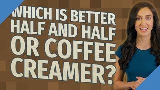 Which is better half and half or coffee creamer?