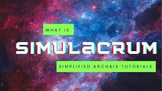 REVISED: What is the Simulacrum? A Simplified Tutorial for Those Following Archaix