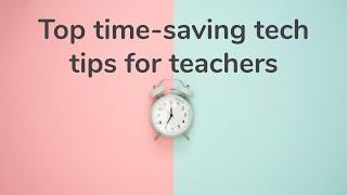 Top 10 time-saving teacher tech tips