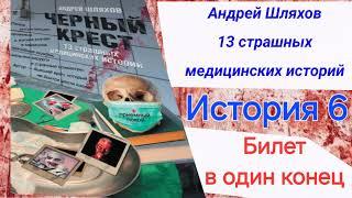 История 6  . Билет в один конец. 13 страшных медицинских историй. Черный крест Андрей Шляхов.