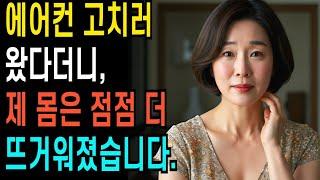 50대 여성 에어컨 고치러 왔다더니 제 몸은  점점 더 달아올랐습니다   ㅣ황혼연애ㅣ노후사연ㅣ재혼ㅣ오디오북 |사연 |노후준비