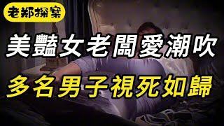 【老郑探案】美艳女老板爱潮吹，多名男子视死如归｜真实故事｜奇闻异事｜离奇案件｜纪实录｜大案要案纪实录｜大案纪实｜案件调查｜犯罪｜真相