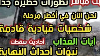 بث مباشر تطورات خطيرة نحن الأن أخطر مرحلة شخصيات قيادية قادمة آيات العذاب نبؤات أحداث النهاية