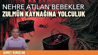 Nehre atılan bebekler; zulmün kaynağına yolculuk | Ahmet Kurucan