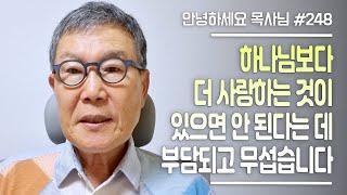 [안녕하세요 목사님 #248] 하나님보다 더 사랑하는 것이 있으면 안된다는데 부담되고 무섭습니다