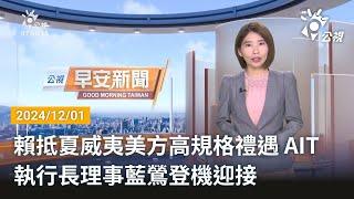 20241201 公視早安新聞 完整版｜賴抵夏威夷美方高規格禮遇 AIT執行長理事藍鶯登機迎接