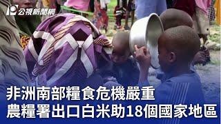 非洲南部糧食危機嚴重 農糧署出口白米助18個國家地區｜20241016 公視晚間新聞