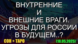 ВНУТРЕННИЕ И ВНЕШНИЕ ВРАГИ. УГРОЗЫ ДЛЯ РОССИИ В БУДУЩЕМ..? СОН + ТАРО (18.05.2025)