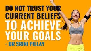 Do Not Trust Your Current Beliefs To Achieve Your Goals Dr Srini Pillay