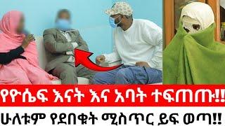 የዮሴፍ እናት እና አባት ተፍጠጡ!!ሁለቱም የደበቁት ሚስጥር ይፍ ወጣ!!