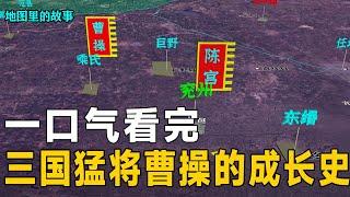 【三维地图】一口气看完三国猛将曹操的精彩历史，他究竟是如何成长起来的？【地图里的故事】