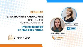 Вебинар | Электронные накладные из 1С. Что изменится с 01.05.2024? | с ЭДиН | 21.03.2024