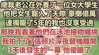 總裁老公在外養了一位女大學生，他把女生寵入了天際，豪擲億萬，連獨寵了5年的我也沒享受過，那晚我看著他們在泳池接吻纏綿，我拍下了7張照片深夜登機離開，3天後發生的一幕，他徹底傻眼了#九點夜讀#霸總