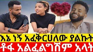 ቶፋ አልፈልግሽም አላትእኔ ነኝ አፈቅርሀለው ያልኩት| |Kumneger ቁም ነገር