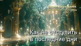 Вадим Плахотнюк: Как не отступить в последние дни