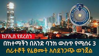 በከተማችን በአንድ ባንክ ውስጥ የሚሰሩ 3ሰራተኞች የፈፀሙት አስደንጋጭ ወንጀል