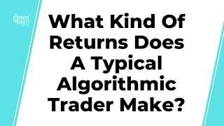 What Kind Of Returns Does A Typical Algorithmic Trader Make?