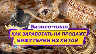 Бизнес-план: как заработать на бижутерии из Китая, продавая в розницу или оптом