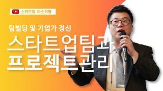 [스타트업 마스터링_팀빌딩 및 기업가 정신]5강.스타트업 팀과 프로젝트 관리