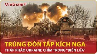 Nga tập kích, nhấn chìm tháp pháo Ukraine trong “biển lửa” Kursk | VN+