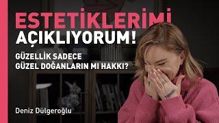 GÜZELLİK SADECE GÜZEL DOĞANLARIN MI HAKKI? - ESTETİKLERİMİ AÇIKLIYORUM! / Deniz Dülgeroğlu