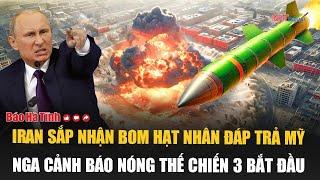 Vấn đề hôm nay: Iran sắp nhận bom hạt nhân đáp trả Mỹ, Nga cảnh báo nóng Thế chiến 3 bắt đầu