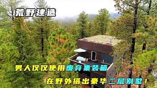 荒野建造：男人仅仅使用废弃集装箱，在野外搭出豪华二层别墅！