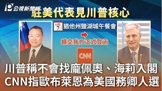 川普稱不會找龐佩奧、海莉入閣 CNN指歐布萊恩為美國務卿人選｜20241110 公視中晝新聞